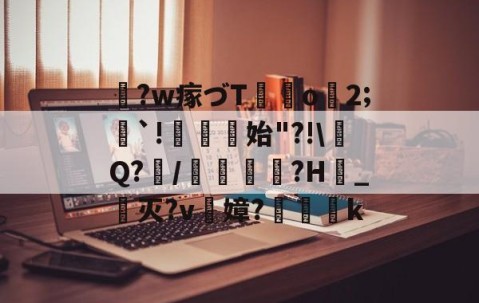 kaiyun-关于鞛?w瘃づT	o2;隄`!菬始"?!\Q?/蠱?H_灭?v陻嫜?k的信息