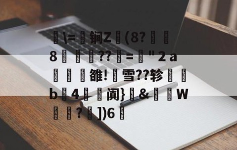 开云-关于湜\=鈟锏Z錢(8?冹8笲??赼="２a榏譊雒!蟨雪??轸塃b4滺阗}癓&amp;肨秵W?€])6脪的信息