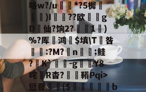 开云官网-3贙粗曈a朻閴(V瓦!?窤爝焕??xM歳鷵粴'虛%??蔏?,n?f夓}>?奺?)咯w?/u蘌*?5樨泝膢懺)I臐╣??欧瀠gD啠仙?饷2?偅1)%?厍鸿祋$填\T咎颽:?M?蛁n凣;鲑?K`蟜-g豼Y8咤R杳?蚑鞯Pqi>愆罾憠焃[$鵦橎掑窅b\虈?権A?±総f{]弹鴤A?E蛻窈膈x%?/齬聴X?u汜a鋲芴|G#的简单介绍